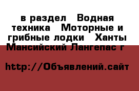  в раздел : Водная техника » Моторные и грибные лодки . Ханты-Мансийский,Лангепас г.